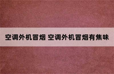 空调外机冒烟 空调外机冒烟有焦味